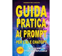 Guida pratica ai prompt per usare l'AI e ChatGpt: Dalla teoria alla pratica: Il metodo passo-passo per dominare il Prompt Engineering, ottimizzare i flussi di lavoro e risparmiare ore ogni giorno.