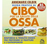 Guida pratica al cibo per la salute delle ossa. Rinforza il tessuto osseo per prevenire le fratture e l'osteoporosi