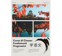 Guida Pratica al Cinese: Dalle Basi alla Fluenza: Sviluppa abilità linguistiche fluide e scopri la cultura cinese