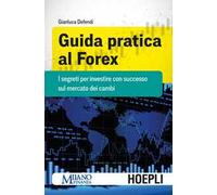 Guida pratica al Forex. I segreti per investire con successo sul mercato dei cambi