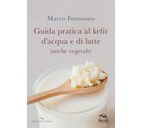 Libri Marco Fortunato - Guida Pratica Al Kefir D'acqua E Di Latte (Anche Vegetal