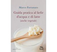 Libri Marco Fortunato - Guida Pratica Al Kefir D'acqua E Di Latte (Anche Vegetal