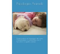 Guida pratica al linguaggio del cane: Comprendere e comunicare con il tuo amico a quattro zampe