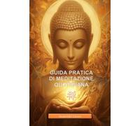 GUIDA PRATICA ALLA MEDITAZIONE QUOTIDIANA: Il Tuo Viaggio verso la Padronanza Interiore