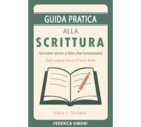 Guida pratica alla scrittura: Scrivere storie e libri che funzionano. Dalla pagina bianca al testo finito.