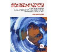 Guida pratica alla sicurezza per gli operatori della salute. Riconoscere e gestire rabbia e aggressività, minacce e violenza, nel lavoro di ogni giorno