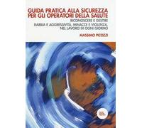 Guida pratica alla sicurezza per gli operatori della salute. Riconoscere e gestire rabbia e aggressività, minacce e violenza, nel lavoro di ogni giorno