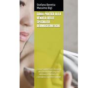 GUIDA PRATICA ALLA VENDITA DELLE SPECIALITÀ DERMOCOSMETICHE: Come soddisfare i bisogni dei clienti e dei reparti dermocosmetici con consulenza professionale