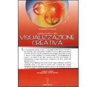 Guida pratica alla visualizzazione creativa. Tecniche e metodi per realizzare i propri desideri