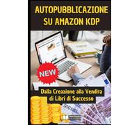 Guida Pratica all'Auto-Pubblicazione su Amazon KDP: Dalla Creazione alla Vendita di Libri di Successo
