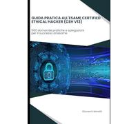 Guida pratica all'esame Certified Ethical Hacker (CEH V13): 500 domande pratiche e spiegazioni per il successo all'esame