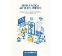 Guida pratica all'IA per medici: Manuale operativo per integrare l’Intelligenza Artificiale nella pratica clinica quotidiana