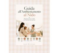 GUIDA PRATICA COMPLETA PER L'AMBIENTAMENTO AL NIDO: tutto ciò che i genitori devono sapere per affrontare con serenità l’inserimento: la preparazione, il distacco e i primi giorni.