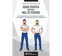Guida pratica contro il mal di schiena. Come liberarsi definitivamente dal dolore e riprendere il controllo della propria quotidianità