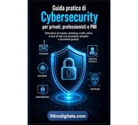 Guida pratica di Cybersecurity per privati, professionisti e PMI: Difendersi da hacker, phishing, truffe online e furti di dati con procedure semplici e strumenti gratuiti