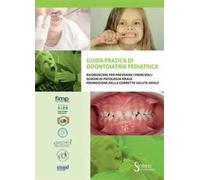 Guida pratica di odontoiatria pediatrica. Riconoscere per prevenire i principali quadri di patologia orale. Promozione della corretta salute orale
