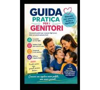 GUIDA PRATICA PER GENITORI: Crescere non significa formare figli perfetti, ma accompagnare un essere umano a diventare se stesso.