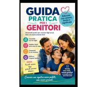 GUIDA PRATICA PER GENITORI: Crescere non significa formare figli perfetti, ma accompagnare un essere umano a diventare se stesso.