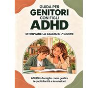 GUIDA PRATICA PER GENITORI DI BAMBINI CON ADHD: Sette giorni per capire, accogliere e accompagnare il cervello unico di tuo figlio.