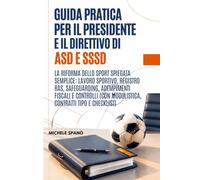 GUIDA PRATICA PER IL PRESIDENTE E IL DIRETTIVO DI ASD E SSD: La Riforma dello Sport Spiegata Semplice: Lavoro Sportivo, Registro RAS, Safeguarding, ... (Con Modulistica, Contratti Tipo e Checklist)