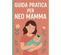 Guida Pratica per la Neo Mamma:: Tutto ciò che devi sapere su Allattamento, Sonno, Pianto e Salute del Neonato nei Primi Mesi