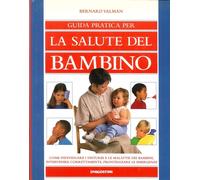 Guida Pratica per la Salute del Bambino. Come Individuare i Disturbi e le Malatt