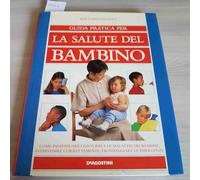 Guida pratica per la salute del bambino. Come individuare i disturbi e le malattie dei bambini. Intervenire correttamente, fronteggiare le emergenze
