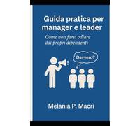Guida pratica per manager e leader: Come non farsi odiare dai propri dipendenti