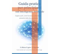 Guida pratica per principianti sull’intelligenza artificiale: Capire cos’è, come funziona e dove è già presente nella vita di tutti i giorni.