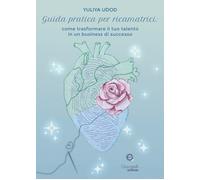 Guida pratica per ricamatrici. Come trasformare il tuo talento in un business di