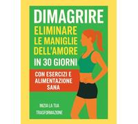 Guida pratica per ridurre le maniglie dell'amore per uomini e donne in 30 giorni: 30 giorni di alimentazione sana e allenamenti a casa per dire addio ai fianchi e ritrovare fiducia