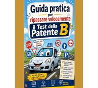 Guida pratica per ripassare velocemente il Test della Patente B: MANUALE DI RIPASSO