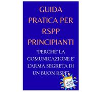 Guida pratica per RSPP strategie semplici e strumenti pratici: Comunicare meglio, ridurre e rischi, guadagnare fiducia: i metodi per diventare un RSPP sicuro, efficace e rispettato