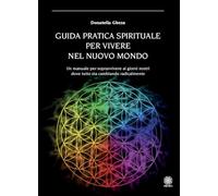 Guida pratica spirituale per vivere nel nuovo mondo - Gheza Donatella