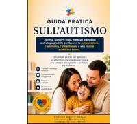 GUIDA PRATICA SULL' AUTISMO: Attività, supporti visivi, materiali stampabili e strategie pratiche per favorire la comunicazione, l'autonomia, l'alimentazione e una routine quotidiana serena.