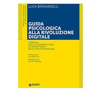 Guida psicologica alla rivoluzione digitale. I pericoli delle tecnopatologie, le opportunità delle psicotecnologie