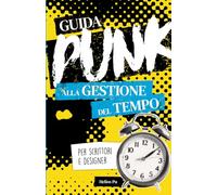 Guida punk alla gestione del tempo per scrittori e designer: Smetti di procrastinare e dai spazio alla tua creatività!