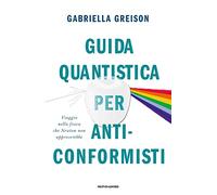 Guida quantistica per anticonformisti. Viaggio nella fisica che Newton non approverebbe