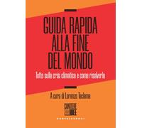 Guida rapida alla fine del mondo. Tutto sulla crisi climatica e c