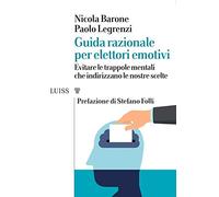 Guida razionale per elettori emotivi. Evitare le trappole mentali che indirizzano le nostre scelte