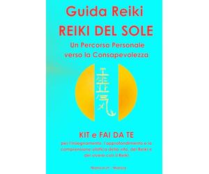GUIDA REIKI REIKI DEL SOLE: KIT e fai da te per l'insegnamento, l'approfondimento e la comprensione olistica della vita, del Reiki e del vivere con il Reiki