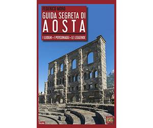 Guida segreta di Aosta. I luoghi, i personaggi, le leggende