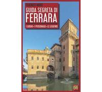 Guida segreta di Ferrara. I luoghi, i personaggi, le leggende