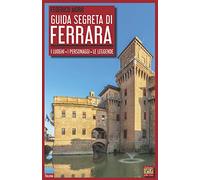 Guida segreta di Ferrara. I luoghi, i personaggi, le leggende