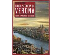 Guida segreta di Verona. I luoghi. I personaggi. Le leggende