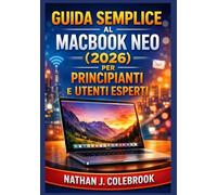 Guida semplice al MacBook Neo (2026) per principianti e utenti esperti: Un manuale chiaro e pratico per la configurazione, le funzioni essenziali, le nozioni di base di macOS e l'utilizzo quotidiano