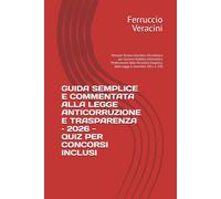 GUIDA SEMPLICE E COMMENTATA ALLA LEGGE ANTICORRUZIONE E TRASPARENZA - 2026 -: Manuale Tecnico-Giuridico d'Eccellenza per Concorsi Pubblici, Università e Professionisti della PA Analisi Esegetica della Legge 6 novembre 2012, n. 190
