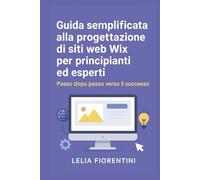 Guida semplificata alla progettazione di siti web Wix per principianti ed esperti: Passo dopo passo verso il successo