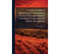 Guida Storica, Artistica E Itineraria Della Strada Ferrata Centrale Toscana Da Siena Ad Empoli