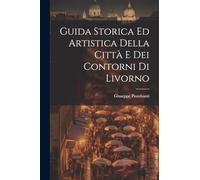Guida Storica Ed Artistica Della Città E Dei Contorni Di Livorno